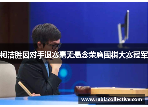 柯洁胜因对手退赛毫无悬念荣膺围棋大赛冠军